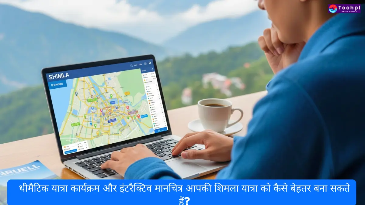 थीमैटिक यात्रा कार्यक्रम और इंटरैक्टिव मानचित्र आपकी शिमला यात्रा को कैसे बेहतर बना सकते हैं?