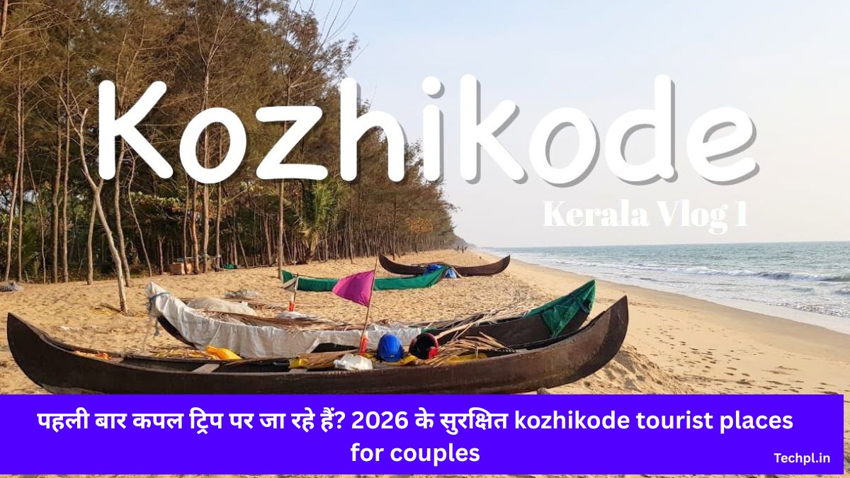 पहली बार कपल ट्रिप पर जा रहे हैं? 2026 के सुरक्षित kozhikode tourist places for couples